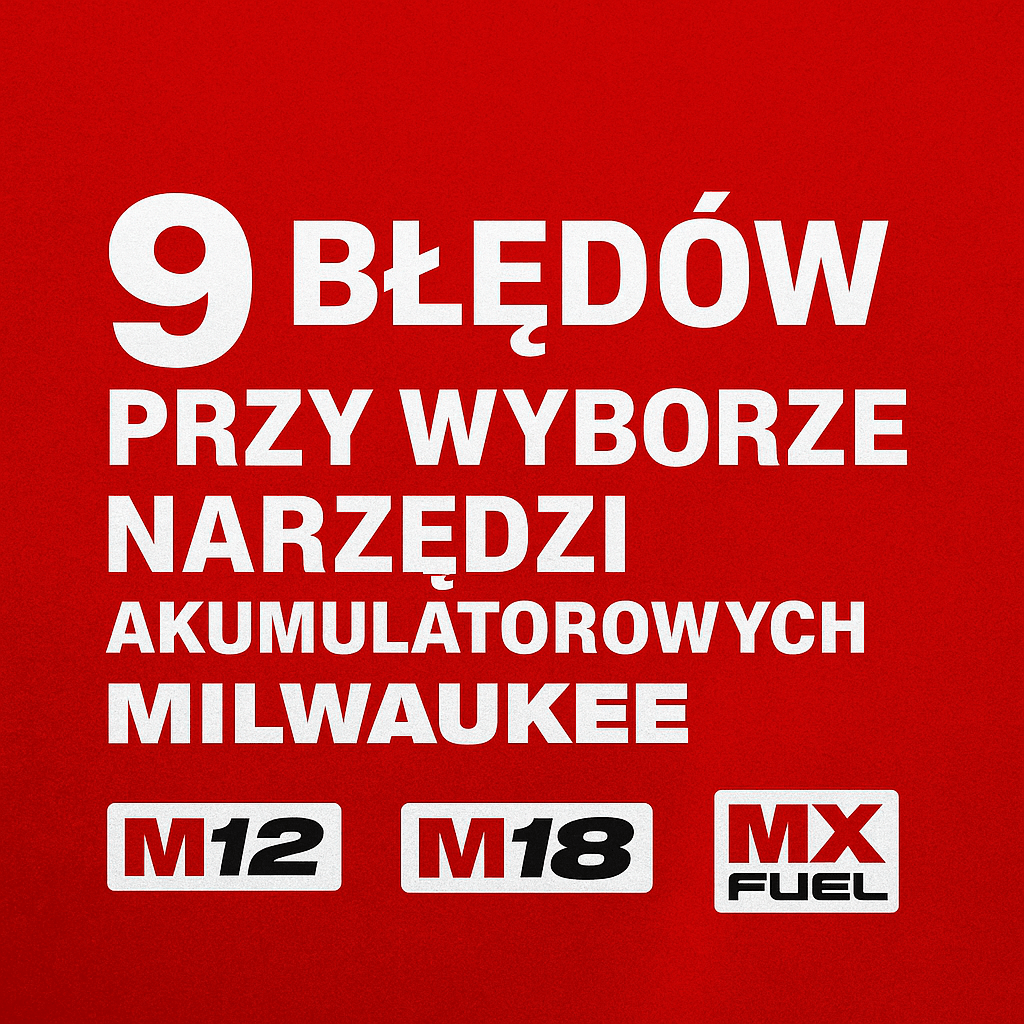 Narzędzia akumulatorowe Milwaukee — 9 błędów, które popełniasz przy ich wyborze
